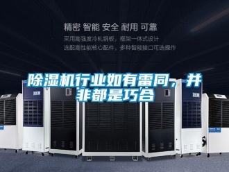 企業(yè)新聞除濕機(jī)行業(yè)如有雷同，并非都是巧合