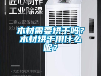 常見問題木材需要烘干嗎？木材烘干用什么呢？