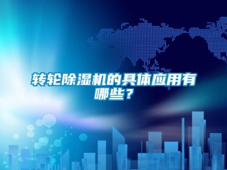 知識(shí)百科轉(zhuǎn)輪除濕機(jī)的具體應(yīng)用有哪些？