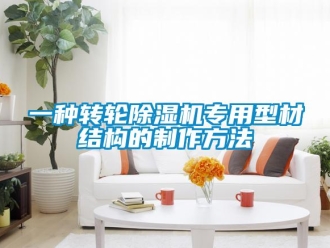 常見問題一種轉(zhuǎn)輪除濕機(jī)專用型材結(jié)構(gòu)的制作方法