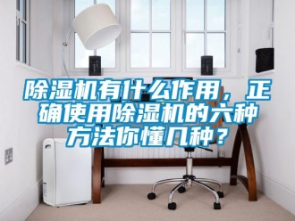 企業(yè)新聞除濕機(jī)有什么作用，正確使用除濕機(jī)的六種方法你懂幾種？