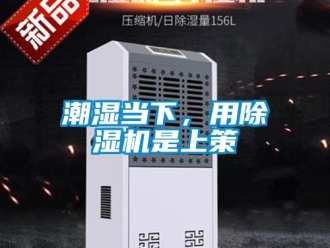 企業(yè)新聞潮濕當(dāng)下，用除濕機(jī)是上策