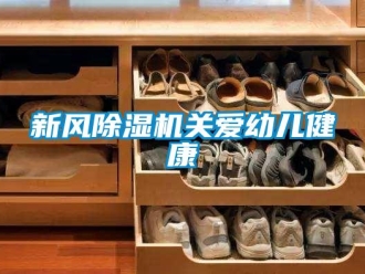知識(shí)百科新風(fēng)除濕機(jī)關(guān)愛(ài)幼兒健康