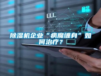 常見問題除濕機企業(yè)“病魔纏身”如何治療？