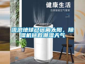 行業(yè)新聞流浪地球已遠離太陽，除濕機拯救潮濕天氣