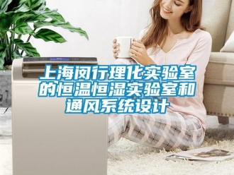 知識百科上海閔行理化實驗室的恒溫恒濕實驗室和通風系統(tǒng)設(shè)計