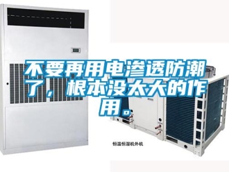 企業(yè)新聞不要再用電滲透防潮了，根本沒太大的作用。