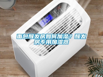常見問題面包醒發(fā)房如何加濕？醒發(fā)房專用加濕器