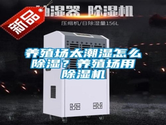 常見問題養(yǎng)殖場太潮濕怎么除濕？養(yǎng)殖場用除濕機