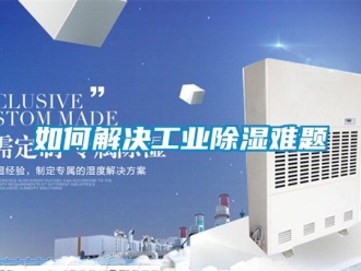 常見(jiàn)問(wèn)題如何解決工業(yè)除濕難題