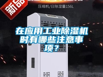 知識百科在應(yīng)用工業(yè)除濕機(jī)時有哪些注意事項？