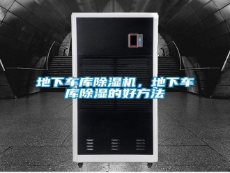 企業(yè)新聞地下車庫除濕機，地下車庫除濕的好方法