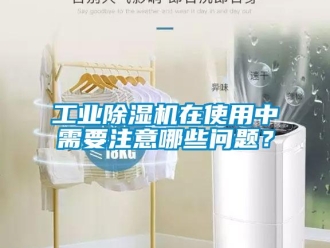 常見問題工業(yè)除濕機(jī)在使用中需要注意哪些問題？