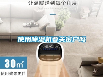 行業(yè)新聞使用除濕機要關窗戶嗎