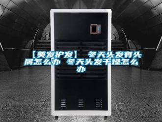 常見問題【美發(fā)護發(fā)】→冬天頭發(fā)有頭屑怎么辦 冬天頭發(fā)干燥怎么辦