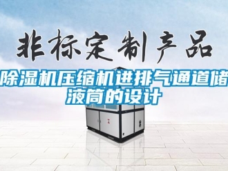 企業(yè)新聞除濕機(jī)壓縮機(jī)進(jìn)排氣通道儲(chǔ)液筒的設(shè)計(jì)