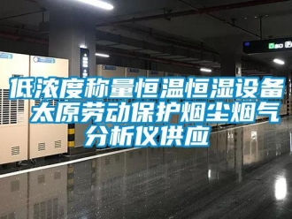 知識百科低濃度稱量恒溫恒濕設(shè)備 太原勞動保護煙塵煙氣分析儀供應(yīng)