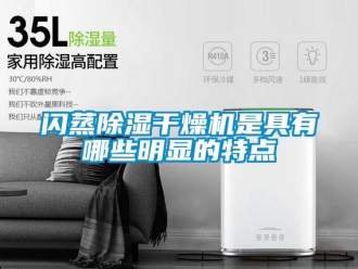 知識百科閃蒸除濕干燥機(jī)是具有哪些明顯的特點(diǎn)