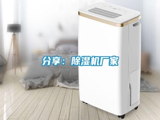 企業(yè)新聞分享：除濕機(jī)廠家