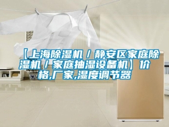 企業(yè)新聞【上海除濕機／靜安區(qū)家庭除濕機／家庭抽濕設(shè)備機】價格,廠家,濕度調(diào)節(jié)器