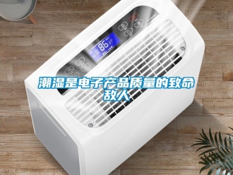 企業(yè)新聞潮濕是電子產(chǎn)品質(zhì)量的致命敵人