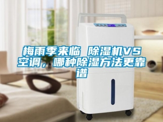 行業(yè)新聞梅雨季來臨 除濕機(jī)VS空調(diào)，哪種除濕方法更靠譜