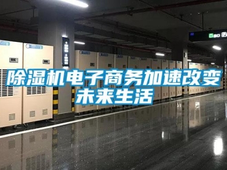 企業(yè)新聞除濕機(jī)電子商務(wù)加速改變未來(lái)生活