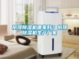 企業(yè)新聞吊頂除濕機(jī)哪家好？吊頂除濕機(jī)生產(chǎn)廠家