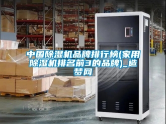 企業(yè)新聞中國除濕機(jī)品牌排行榜(家用除濕機(jī)排名前3的品牌)_造夢網(wǎng)
