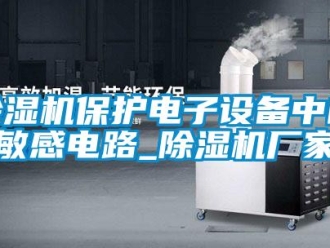 常見問題除濕機(jī)保護(hù)電子設(shè)備中的敏感電路_除濕機(jī)廠家