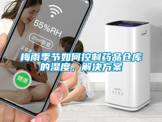 常見問題梅雨季節(jié)如何控制藥品倉庫的濕度，解決方案