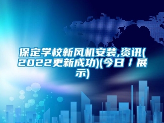 企業(yè)新聞保定學(xué)校新風(fēng)機(jī)安裝,資訊(2022更新成功)(今日／展示)