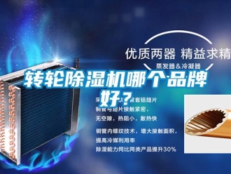 知識百科轉(zhuǎn)輪除濕機(jī)哪個(gè)品牌好？