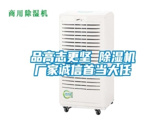 行業(yè)新聞品高志更堅(jiān) 除濕機(jī)廠家誠(chéng)信首當(dāng)大任