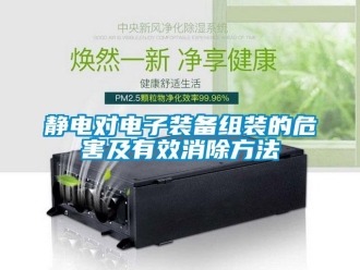 行業(yè)新聞靜電對(duì)電子裝備組裝的危害及有效消除方法