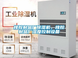 知識(shí)百科橡膠制品廠除濕機(jī)，橡膠制品廠濕度控制設(shè)備