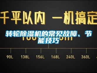 知識百科轉(zhuǎn)輪除濕機的常見故障、節(jié)能技巧