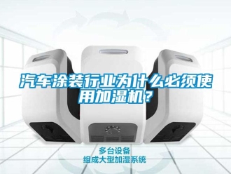行業(yè)新聞汽車涂裝行業(yè)為什么必須使用加濕機(jī)？