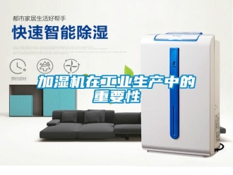 行業(yè)新聞加濕機(jī)在工業(yè)生產(chǎn)中的重要性