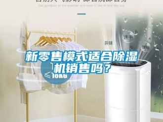常見(jiàn)問(wèn)題新零售模式適合除濕機(jī)銷售嗎？