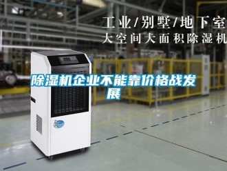 常見問題除濕機企業(yè)不能靠價格戰(zhàn)發(fā)展