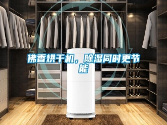 企業(yè)新聞佛香烘干機，除濕同時更節(jié)能