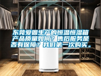 知識(shí)百科東莞愛(ài)固生產(chǎn)的恒溫恒濕箱產(chǎn)品質(zhì)量如何？售后服務(wù)是否有保障？我們第一次購(gòu)買(mǎi)。