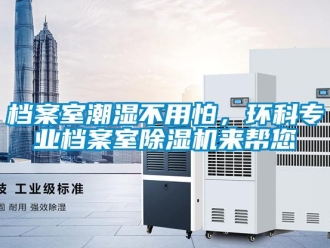 企業(yè)新聞檔案室潮濕不用怕，環(huán)科專業(yè)檔案室除濕機來幫您