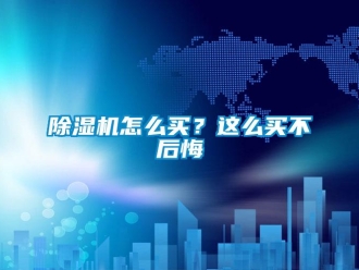 常見問題除濕機怎么買？這么買不后悔