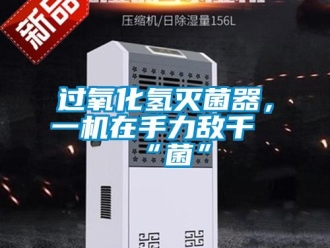 行業(yè)新聞過氧化氫滅菌器，一機(jī)在手力敵千“菌”