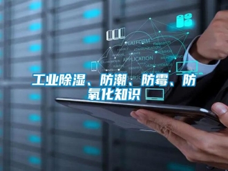 企業(yè)新聞工業(yè)除濕、防潮、防霉、防氧化知識(shí)