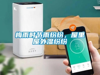 行業(yè)新聞梅雨時節(jié)雨紛紛，屋里屋外濕紛紛