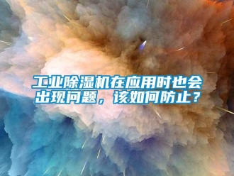 常見問題工業(yè)除濕機(jī)在應(yīng)用時(shí)也會出現(xiàn)問題，該如何防止？