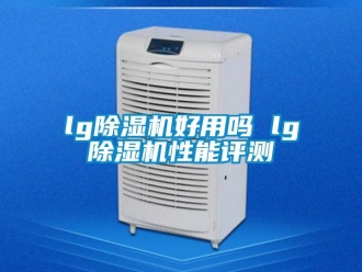 企業(yè)新聞lg除濕機(jī)好用嗎 lg除濕機(jī)性能評(píng)測(cè)